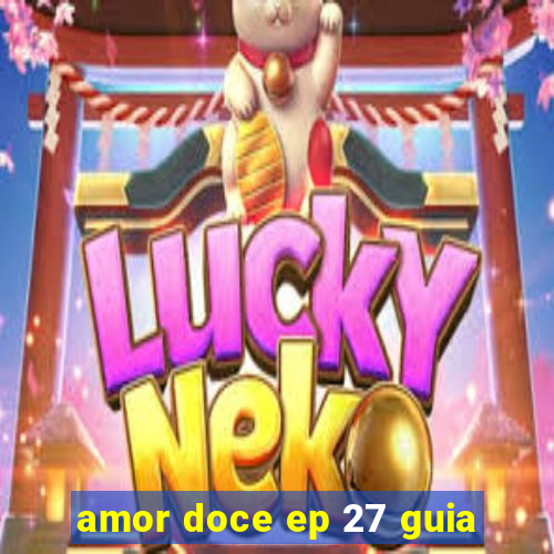 amor doce ep 27 guia